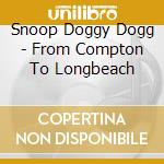 Snoop Doggy Dogg - From Compton To Longbeach cd musicale di Snoop Doggy Dogg