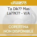 Ta Dik?? Mas La??K?? - V/A cd