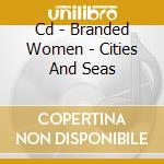 Cd - Branded Women - Cities And Seas cd musicale di Women Branded