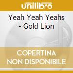 Yeah Yeah Yeahs - Gold Lion cd musicale di Yeah Yeah Yeahs