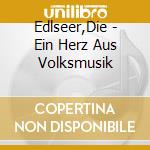 Edlseer,Die - Ein Herz Aus Volksmusik cd