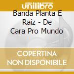 Banda Planta E Raiz - De Cara Pro Mundo cd musicale di Banda Planta E Raiz
