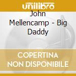 John Mellencamp - Big Daddy cd musicale di MELLENCAMP JOHN