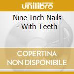Nine Inch Nails - With Teeth cd musicale di Nine Inch Nails