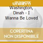 Washington, Dinah - I Wanna Be Loved cd musicale di WASHINGTON DINA