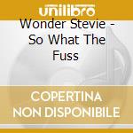 Wonder Stevie - So What The Fuss cd musicale di Wonder Stevie