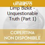 Limp Bizkit - Unquestionable Truth (Part 1) cd musicale di LIMP BIZKIT