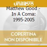 Matthew Good - In A Coma: 1995-2005 cd