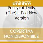 Pussycat Dolls (The) - Pcd-New Version cd musicale di PUSSYCAT DOLLS