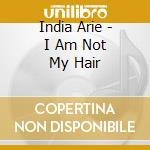 India Arie - I Am Not My Hair cd musicale di India Arie