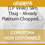 (LP Vinile) Slim Thug - Already Platinum-Chopped (2 Lp) lp vinile di Slim Thug