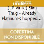 (LP Vinile) Slim Thug - Already Platinum-Chopped (2 Lp) vinile