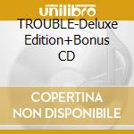 TROUBLE-Deluxe Edition+Bonus CD