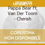Pappa Bear Ft Van Der Toorn - Cherish cd musicale di Pappa Bear Ft Van Der Toorn