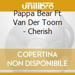 Pappa Bear Ft Van Der Toorn - Cherish cd