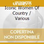 Iconic Women Of Country / Various cd musicale