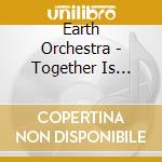 Earth Orchestra - Together Is Beautiful cd musicale