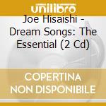 Joe Hisaishi - Dream Songs: The Essential (2 Cd) cd musicale