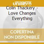 Colin Thackery - Love Changes Everything cd musicale