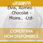 Elvis, Romeo - Chocolat - Moins.. -Ltd- cd