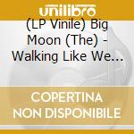 (LP Vinile) Big Moon (The) - Walking Like We Do (Coloured) vinile
