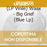 (LP Vinile) Waax - Big Grief (Blue Lp) vinile