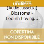 (Audiocassetta) Blossoms - Foolish Loving Spaces cd