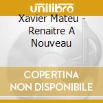 Xavier Mateu - Renaitre A Nouveau cd musicale