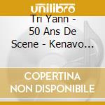 Tri Yann - 50 Ans De Scene - Kenavo Tour (Cd+Dvd) cd