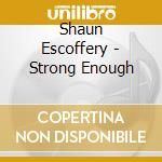 Shaun Escoffery - Strong Enough cd musicale