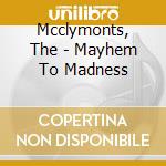 Mcclymonts, The - Mayhem To Madness cd