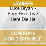 Luke Bryan - Born Here Live Here Die He cd
