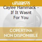 Caylee Hammack - If It Wasnt For You cd musicale
