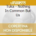 Tuka - Nothing In Common But Us cd