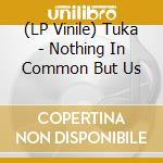 (LP Vinile) Tuka - Nothing In Common But Us lp vinile