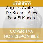 Angeles Azules - De Buenos Aires Para El Mundo cd musicale