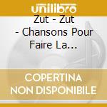 Zut - Zut - Chansons Pour Faire La Fete/Zut Zut cd