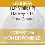 (LP Vinile) Pj Harvey - Is This Desire lp vinile