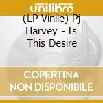 (LP Vinile) Pj Harvey - Is This Desire vinile