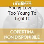 Young Love - Too Young To Fight It cd
