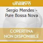 Sergio Mendes - Pure Bossa Nova cd musicale di Sergio Mendes