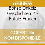 Bohse Onkelz Geschichten 2 - Fatale Frauen cd
