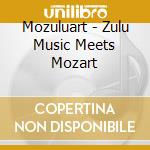 Mozuluart - Zulu Music Meets Mozart cd