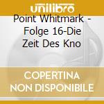 Point Whitmark - Folge 16-Die Zeit Des Kno cd musicale di Point Whitmark