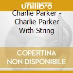 Charlie Parker - Charlie Parker With String cd musicale di Charlie Parker