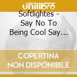 Softlightes - Say No To Being Cool Say Yes To Being Happy cd