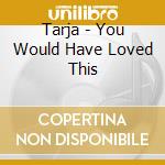 Tarja - You Would Have Loved This cd