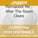 Permanent Me - After The Room Clears cd musicale di Permanent Me