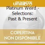 Platinum Weird - Selections: Past & Present cd musicale di Platinum Weird