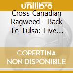 Cross Canadian Ragweed - Back To Tulsa: Live & Loud At cd musicale di Cross canadian ragwe